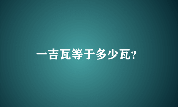 一吉瓦等于多少瓦？