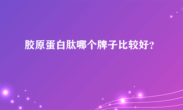 胶原蛋白肽哪个牌子比较好？