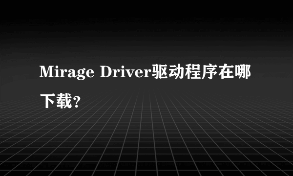 Mirage Driver驱动程序在哪下载？