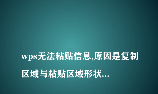 
wps无法粘贴信息,原因是复制区域与粘贴区域形状不同

