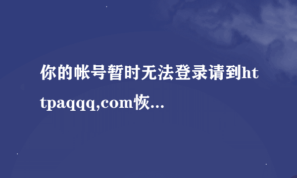 你的帐号暂时无法登录请到httpaqqq,com恢复正常使用。请问这是什么原因呢？