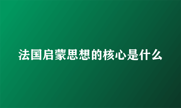 法国启蒙思想的核心是什么