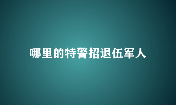 哪里的特警招退伍军人