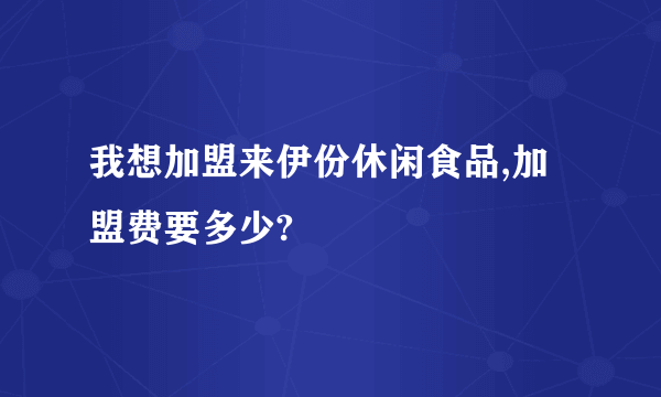 我想加盟来伊份休闲食品,加盟费要多少?