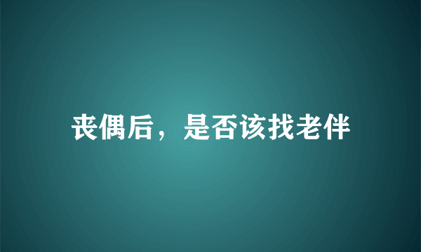 丧偶后，是否该找老伴