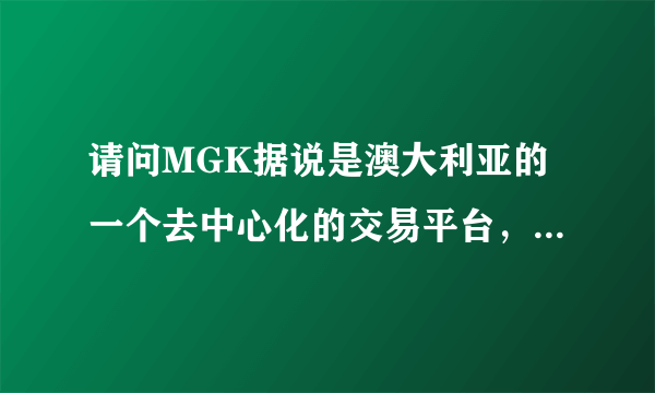 请问MGK据说是澳大利亚的一个去中心化的交易平台，大家觉得怎么样啊？会不会是资金盘？