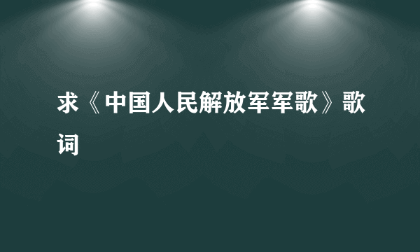 求《中国人民解放军军歌》歌词