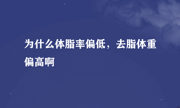 为什么体脂率偏低，去脂体重偏高啊