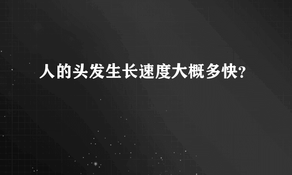 人的头发生长速度大概多快？