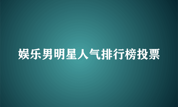 娱乐男明星人气排行榜投票