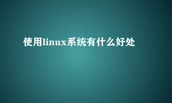 使用linux系统有什么好处