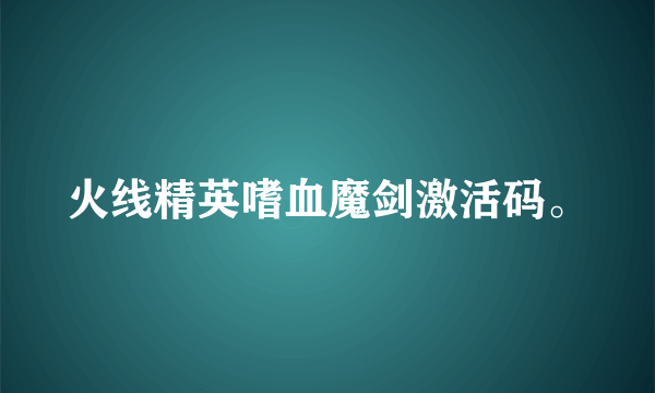 火线精英嗜血魔剑激活码。