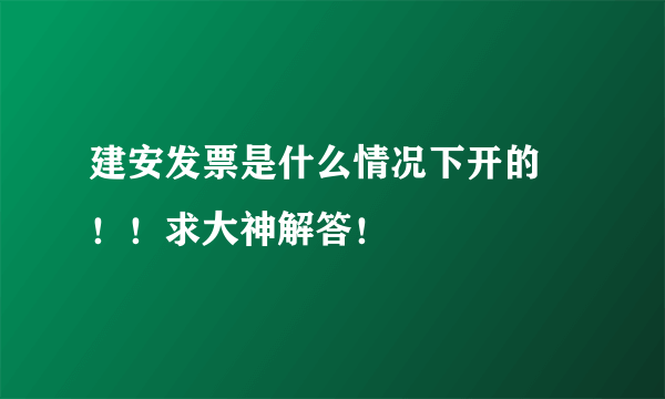 建安发票是什么情况下开的 ！！求大神解答！