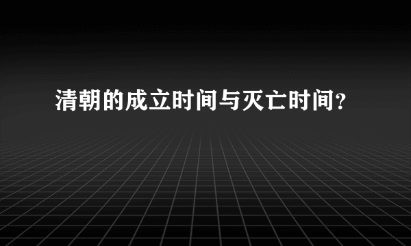 清朝的成立时间与灭亡时间？