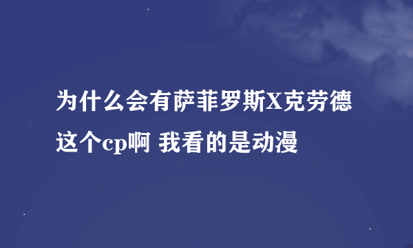 为什么会有萨菲罗斯X克劳德这个cp啊 我看的是动漫