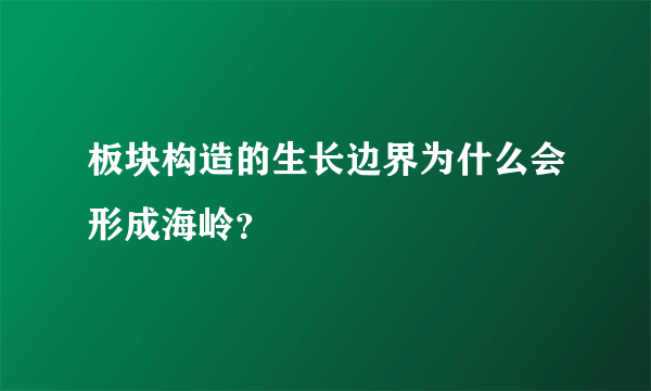 板块构造的生长边界为什么会形成海岭？