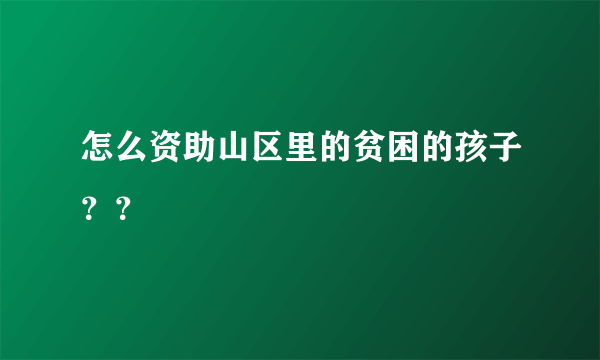 怎么资助山区里的贫困的孩子？？