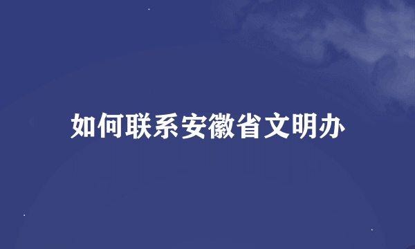 如何联系安徽省文明办