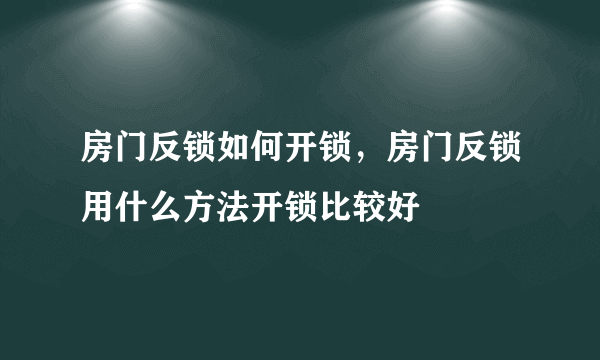 房门反锁如何开锁，房门反锁用什么方法开锁比较好