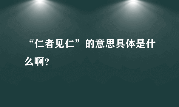 “仁者见仁”的意思具体是什么啊？