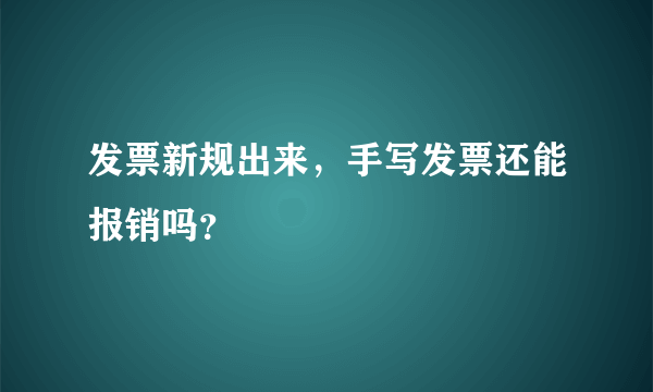 发票新规出来，手写发票还能报销吗？