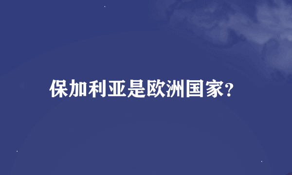 保加利亚是欧洲国家？