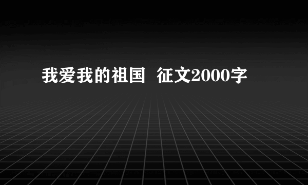 我爱我的祖国  征文2000字