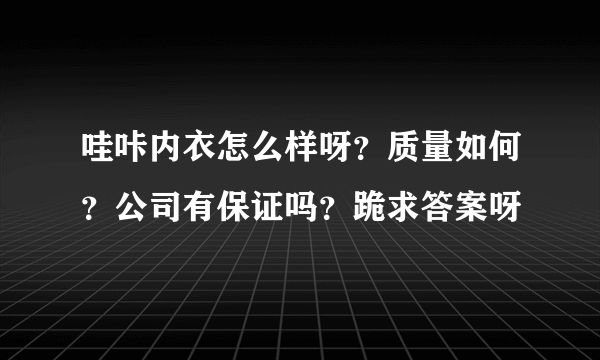 哇咔内衣怎么样呀？质量如何？公司有保证吗？跪求答案呀