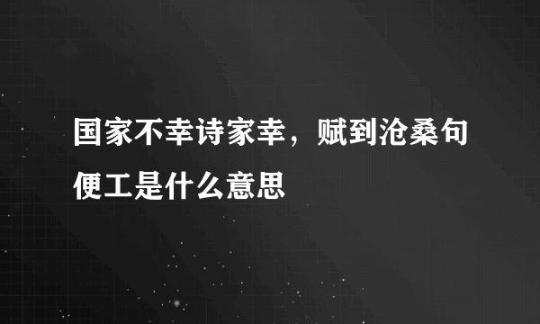 国家不幸诗家幸，赋到沧桑句便工是什么意思