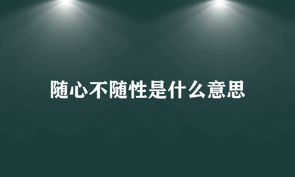 随心不随性是什么意思