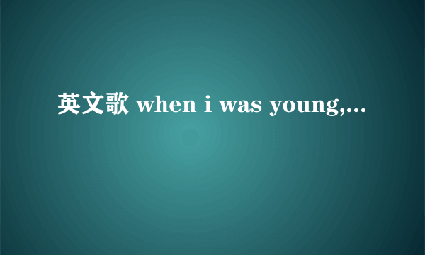 英文歌 when i was young,...