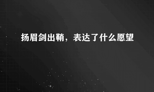 扬眉剑出鞘，表达了什么愿望