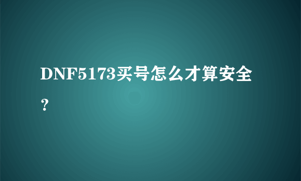 DNF5173买号怎么才算安全？