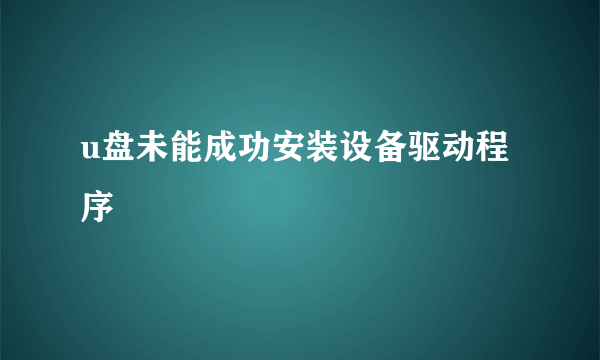 u盘未能成功安装设备驱动程序