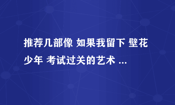 推荐几部像 如果我留下 壁花少年 考试过关的艺术 这种稍微沉重一些的美国青春爱情电影。