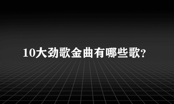 10大劲歌金曲有哪些歌？