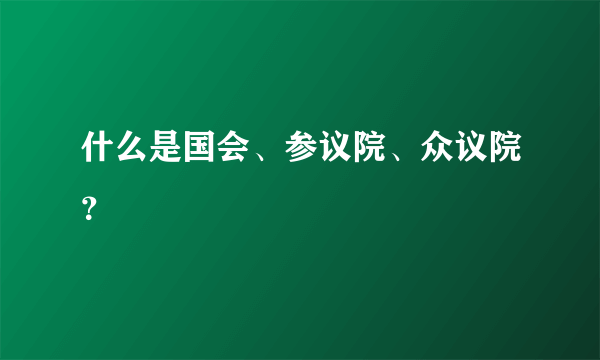 什么是国会、参议院、众议院？