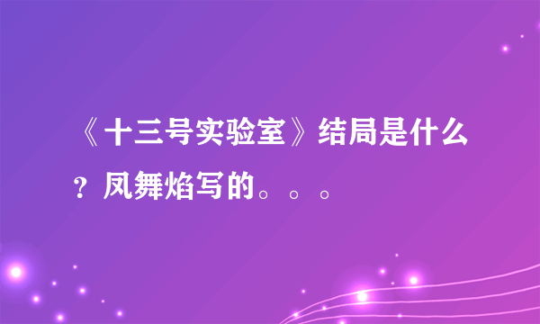 《十三号实验室》结局是什么？凤舞焰写的。。。