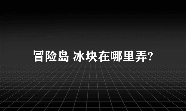 冒险岛 冰块在哪里弄?