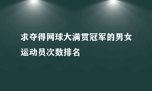 求夺得网球大满贯冠军的男女运动员次数排名