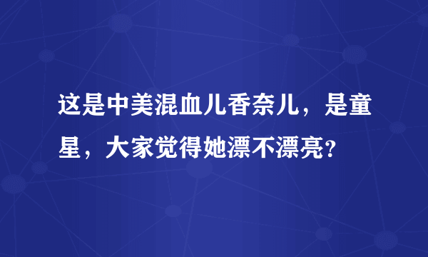 这是中美混血儿香奈儿，是童星，大家觉得她漂不漂亮？