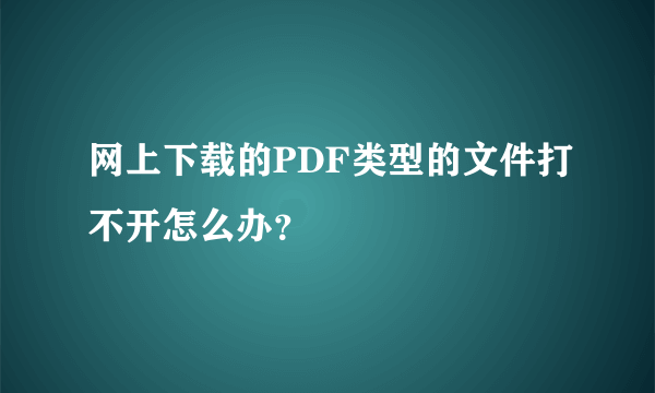 网上下载的PDF类型的文件打不开怎么办？