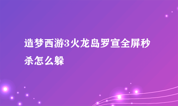 造梦西游3火龙岛罗宣全屏秒杀怎么躲