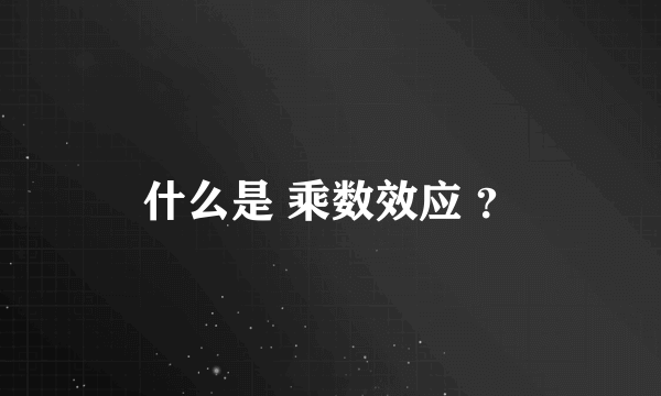 什么是 乘数效应 ？