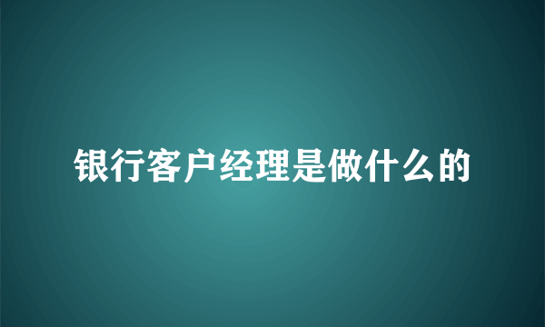 银行客户经理是做什么的