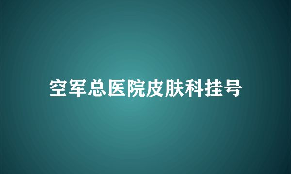 空军总医院皮肤科挂号