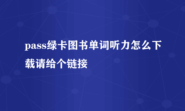 pass绿卡图书单词听力怎么下载请给个链接