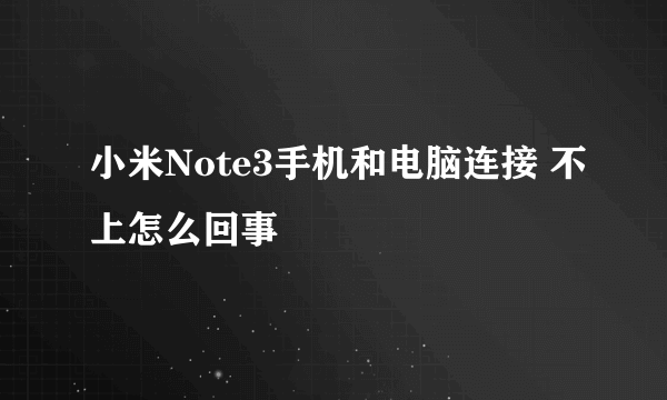 小米Note3手机和电脑连接 不上怎么回事