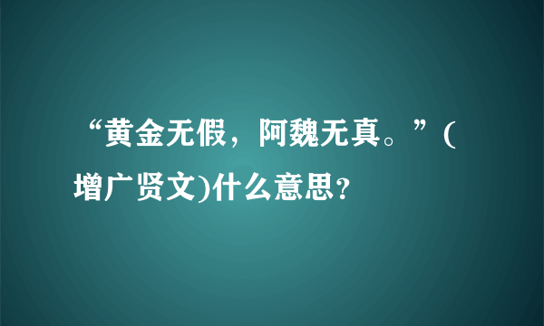 “黄金无假，阿魏无真。”(增广贤文)什么意思？