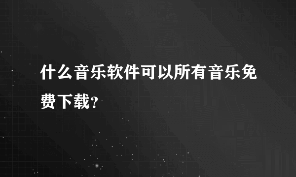 什么音乐软件可以所有音乐免费下载？